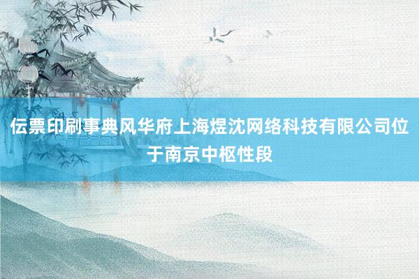 伝票印刷事典风华府上海煜沈网络科技有限公司位于南京中枢性段