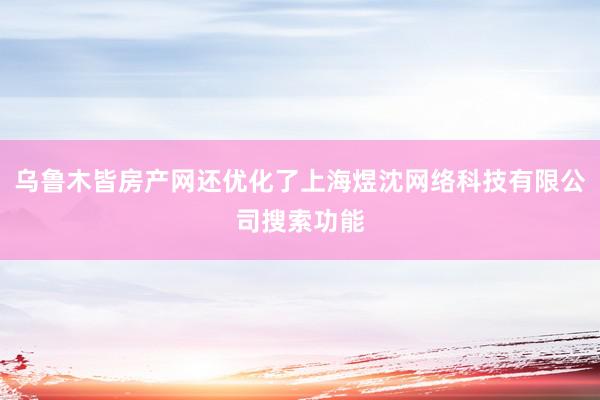 乌鲁木皆房产网还优化了上海煜沈网络科技有限公司搜索功能