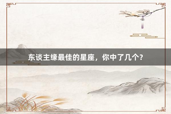 东谈主缘最佳的星座，你中了几个？
