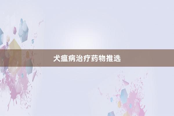 犬瘟病治疗药物推选