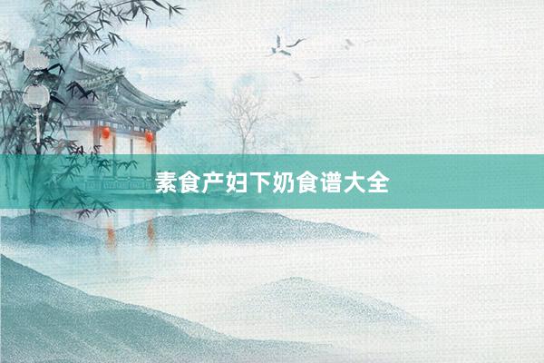 素食产妇下奶食谱大全