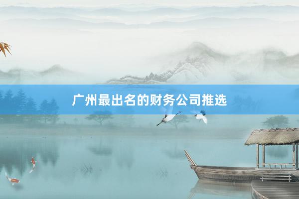 广州最出名的财务公司推选